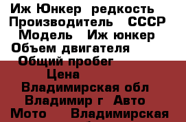 Иж Юнкер (редкость) › Производитель ­ СССР › Модель ­ Иж юнкер › Объем двигателя ­ 347 › Общий пробег ­ 7 000 › Цена ­ 60 000 - Владимирская обл., Владимир г. Авто » Мото   . Владимирская обл.